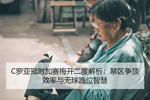 C罗亚冠附加赛梅开二度解析：禁区争顶效率与无球跑位智慧